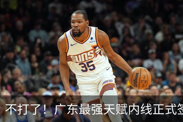 不打了！广东最强天赋内线正式签约，杜锋痛失夺冠底牌！